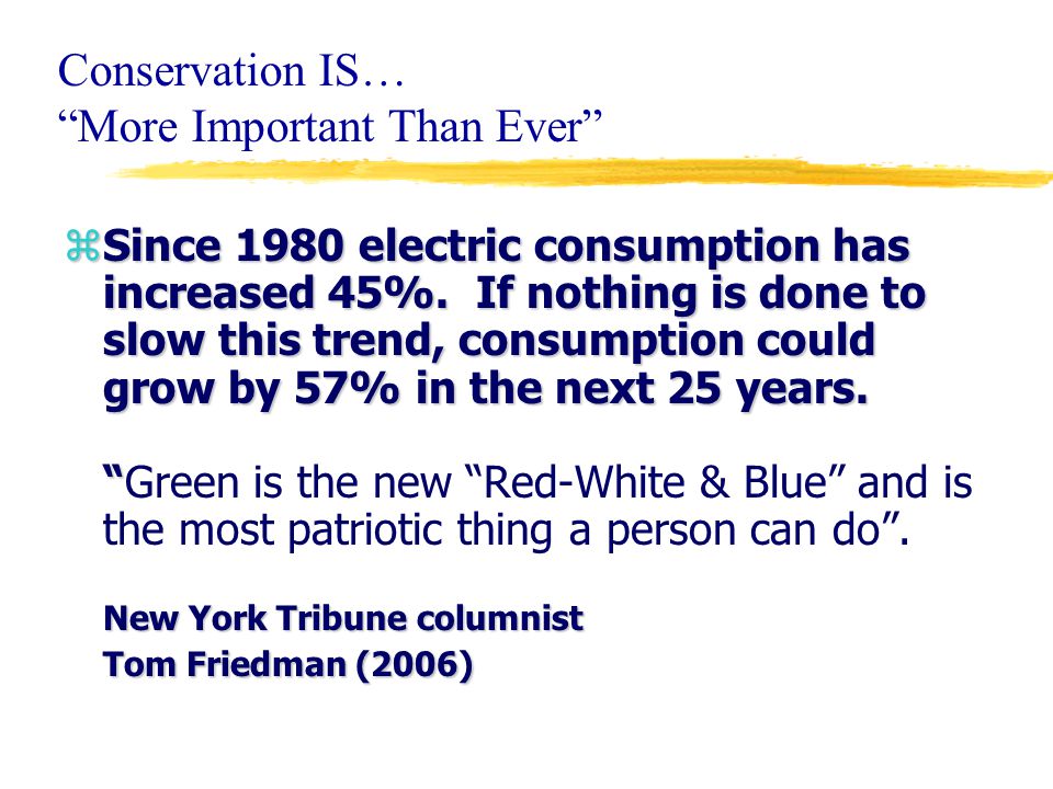 Conservation IS… More Important Than Ever zSince 1980 electric consumption has increased 45%.