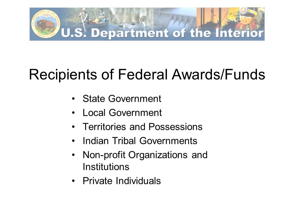 Recipients of Federal Awards/Funds State Government Local Government Territories and Possessions Indian Tribal Governments Non-profit Organizations and Institutions Private Individuals