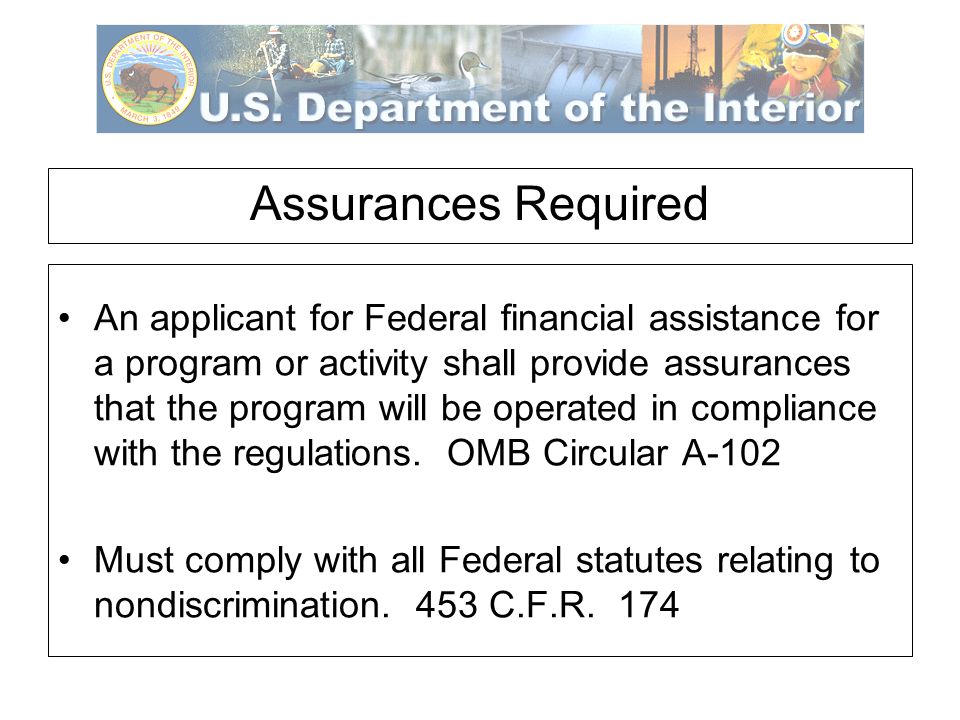 Assurances Required An applicant for Federal financial assistance for a program or activity shall provide assurances that the program will be operated in compliance with the regulations.