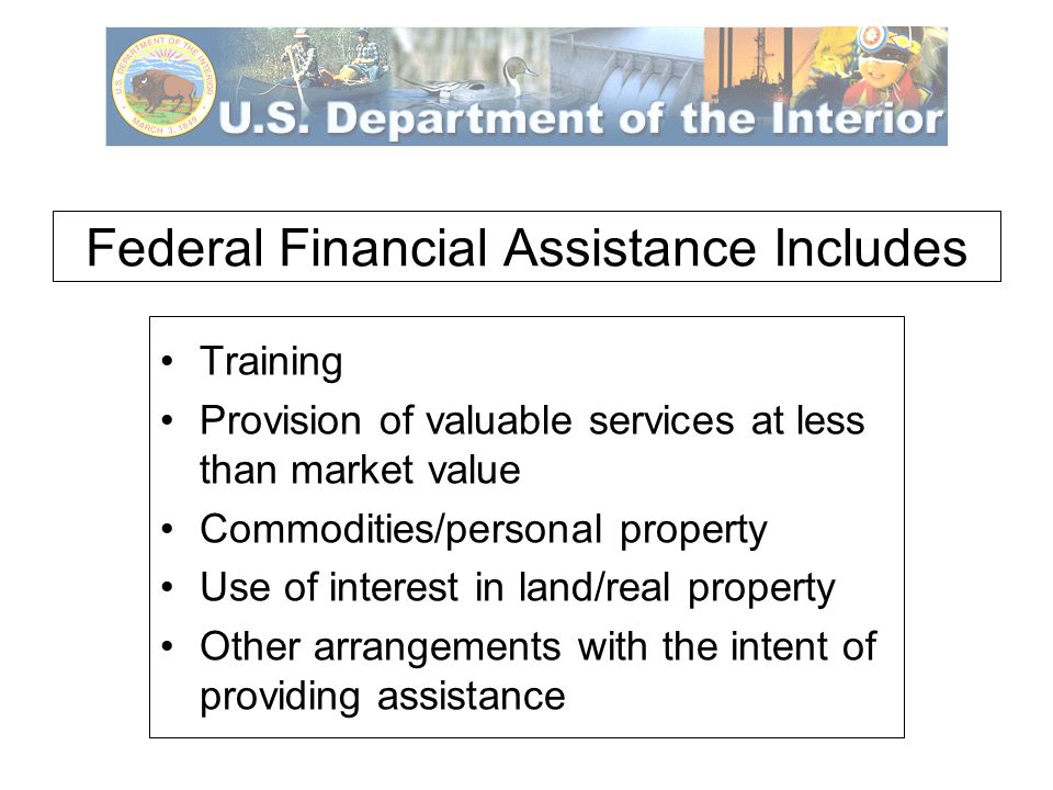 Federal Financial Assistance Includes Training Provision of valuable services at less than market value Commodities/personal property Use of interest in land/real property Other arrangements with the intent of providing assistance