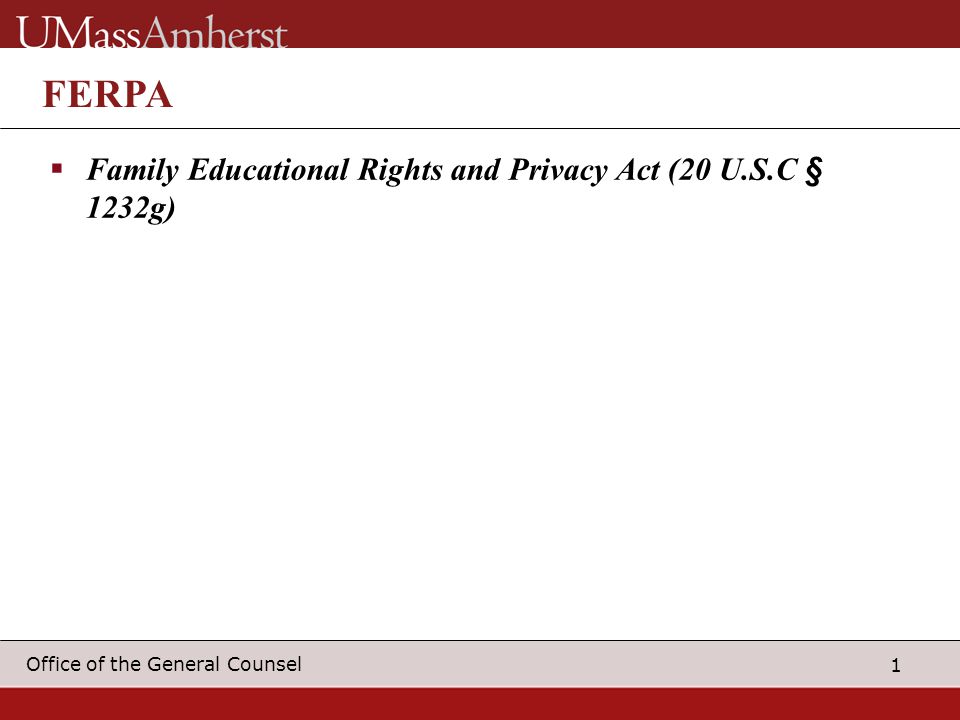 1 Office of the General Counsel FERPA  Family Educational Rights and Privacy Act (20 U.S.C § 1232g)
