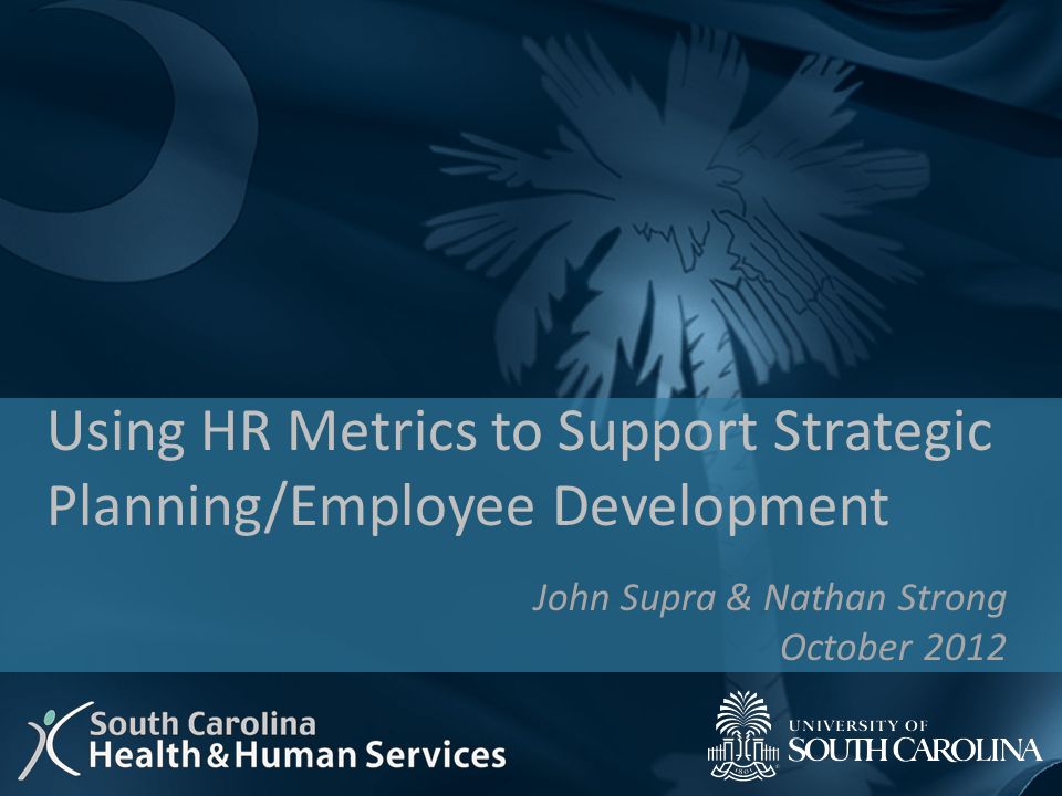 John Supra & Nathan Strong October 2012 Using HR Metrics to Support Strategic Planning/Employee Development