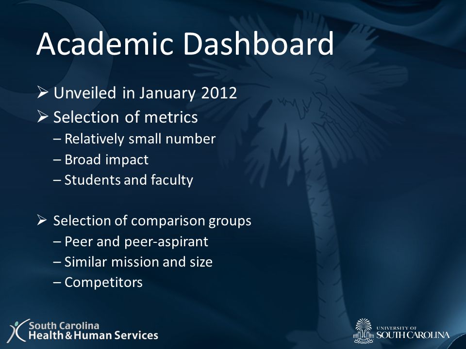 Academic Dashboard  Unveiled in January 2012  Selection of metrics – Relatively small number – Broad impact – Students and faculty  Selection of comparison groups – Peer and peer‐aspirant – Similar mission and size – Competitors