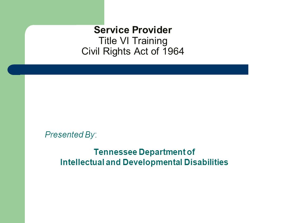 Service Provider Title VI Training Civil Rights Act of 1964 Presented By: Tennessee Department of Intellectual and Developmental Disabilities