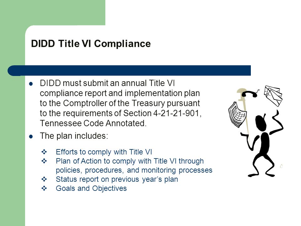 DIDD Title VI Compliance DIDD must submit an annual Title VI compliance report and implementation plan to the Comptroller of the Treasury pursuant to the requirements of Section , Tennessee Code Annotated.