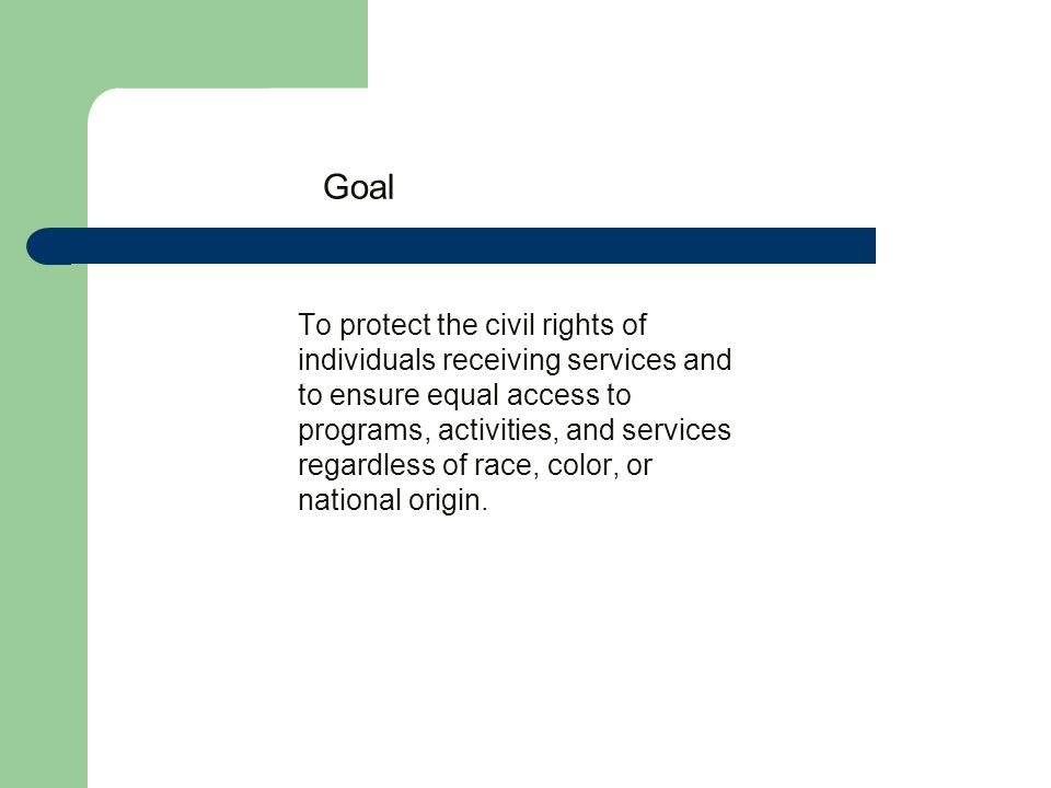 Goal To protect the civil rights of individuals receiving services and to ensure equal access to programs, activities, and services regardless of race, color, or national origin.