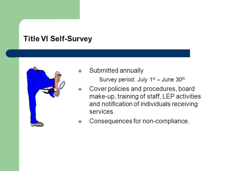  Submitted annually Survey period: July 1 st – June 30 th  Cover policies and procedures, board make-up, training of staff, LEP activities and notification of individuals receiving services.