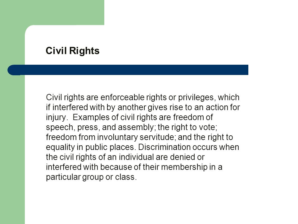 Civil Rights Civil rights are enforceable rights or privileges, which if interfered with by another gives rise to an action for injury.