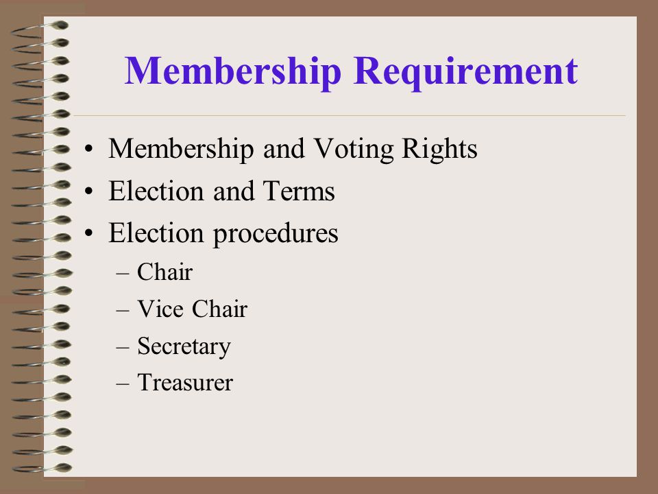 Membership Requirement Membership and Voting Rights Election and Terms Election procedures –Chair –Vice Chair –Secretary –Treasurer