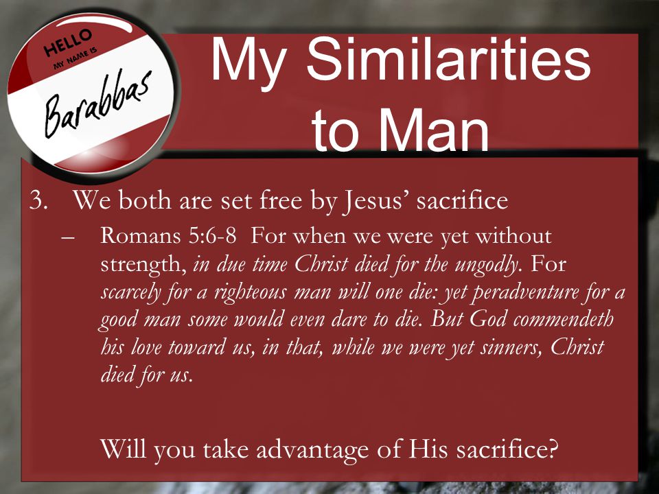 My Similarities to Man 3.We both are set free by Jesus’ sacrifice –Romans 5:6-8 For when we were yet without strength, in due time Christ died for the ungodly.