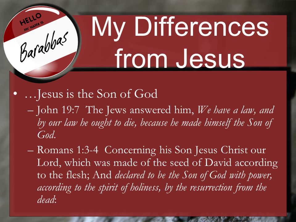 My Differences from Jesus …Jesus is the Son of God –John 19:7 The Jews answered him, We have a law, and by our law he ought to die, because he made himself the Son of God.