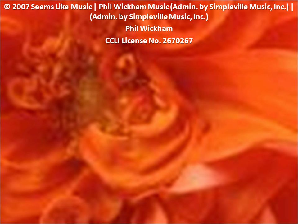 © 2007 Seems Like Music | Phil Wickham Music (Admin.
