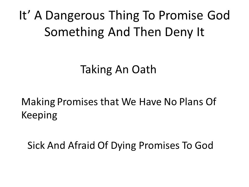It’ A Dangerous Thing To Promise God Something And Then Deny It Taking An Oath Making Promises that We Have No Plans Of Keeping Sick And Afraid Of Dying Promises To God