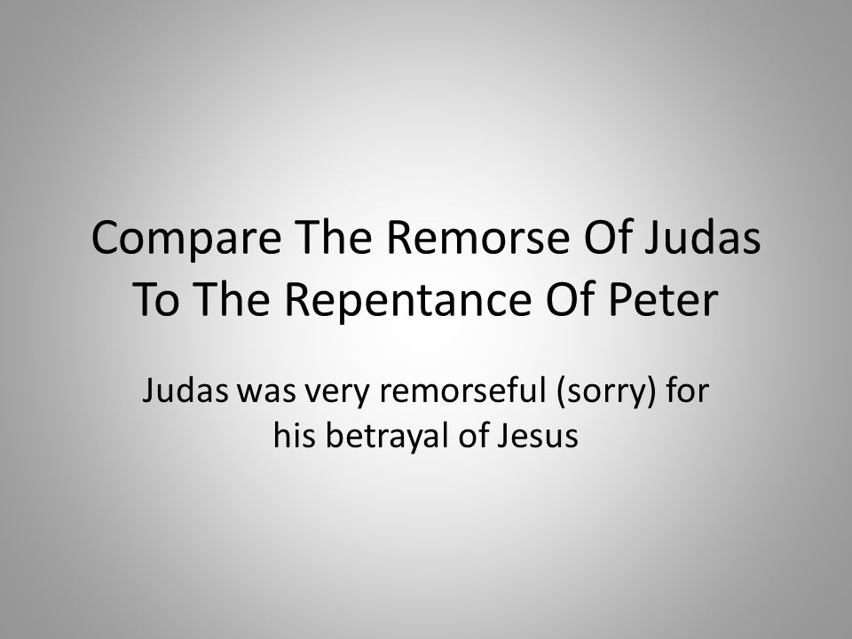 Compare The Remorse Of Judas To The Repentance Of Peter Judas was very remorseful (sorry) for his betrayal of Jesus