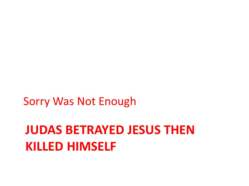 JUDAS BETRAYED JESUS THEN KILLED HIMSELF Sorry Was Not Enough