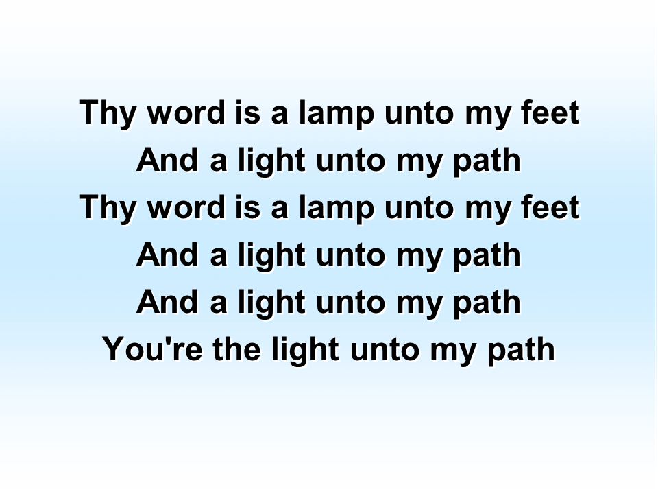 Thy word is a lamp unto my feet And a light unto my path Thy word is a lamp unto my feet And a light unto my path You re the light unto my path Thy word is a lamp unto my feet And a light unto my path Thy word is a lamp unto my feet And a light unto my path You re the light unto my path