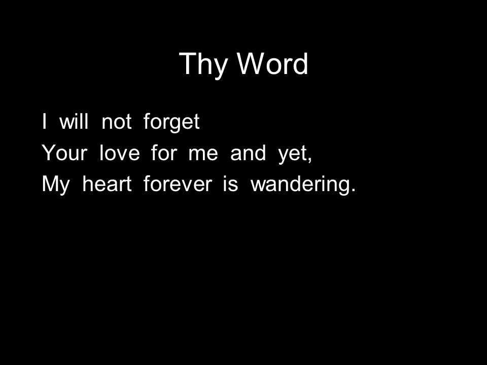 Thy Word I will not forget Your love for me and yet, My heart forever is wandering.