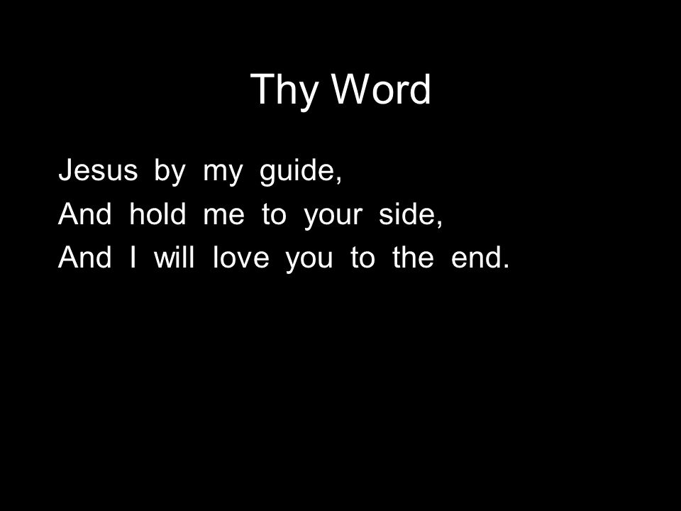 Thy Word Jesus by my guide, And hold me to your side, And I will love you to the end.