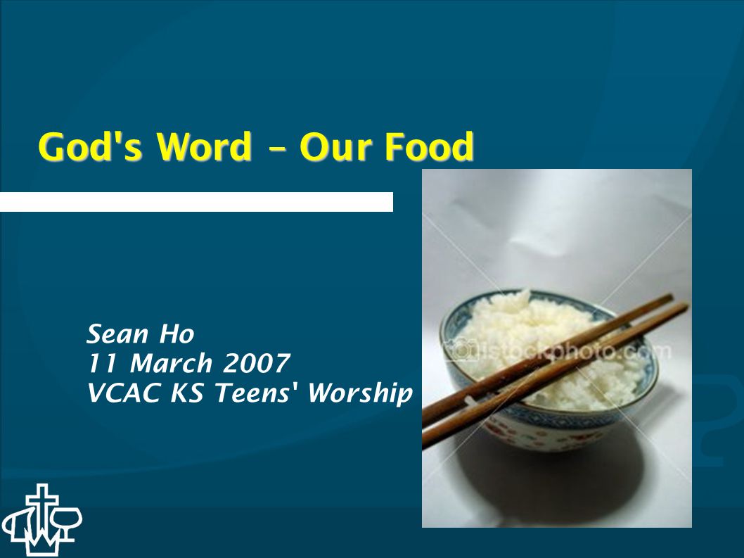 God s Word – Our Food Sean Ho 11 March 2007 VCAC KS Teens Worship
