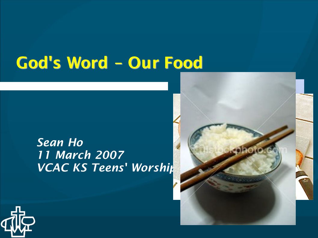 God s Word – Our Food Sean Ho 11 March 2007 VCAC KS Teens Worship
