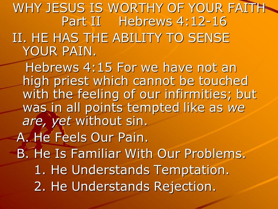 WHY JESUS IS WORTHY OF YOUR FAITH Part II Hebrews 4:12-16 II.