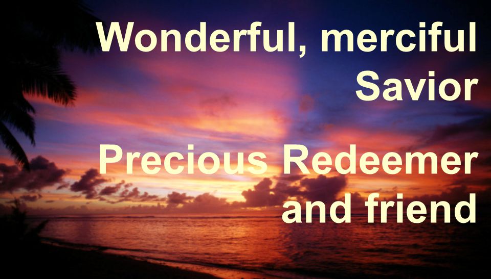 Wonderful, merciful Savior Precious Redeemer and friend