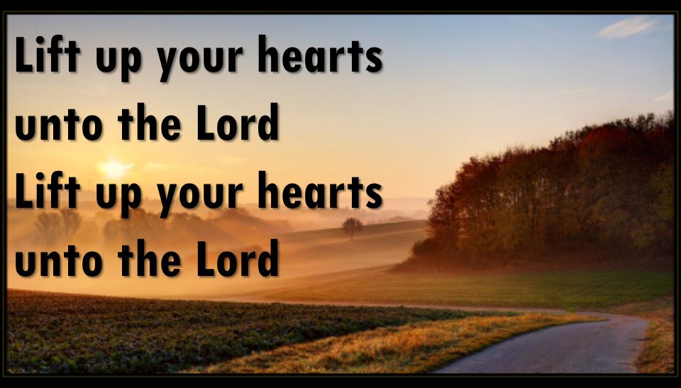 Lift up your hearts unto the Lord
