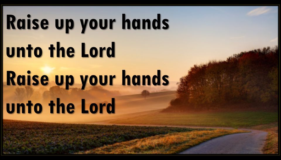 Raise up your hands unto the Lord