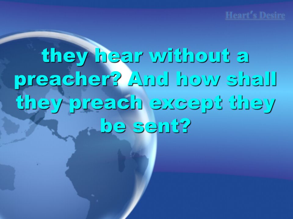 Heart ’ s Desire they hear without a preacher And how shall they preach except they be sent