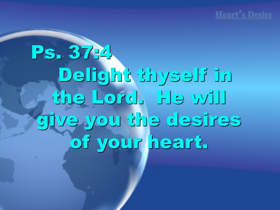 Ps. 37:4 Delight thyself in the Lord. He will give you the desires of your heart.