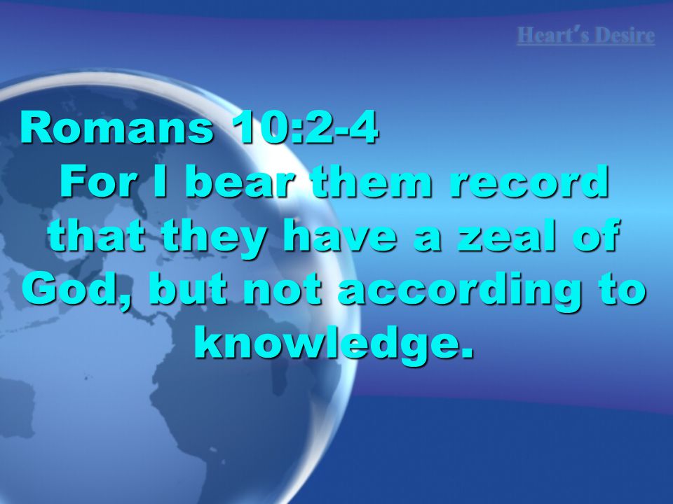 Romans 10:2-4 For I bear them record that they have a zeal of God, but not according to knowledge.