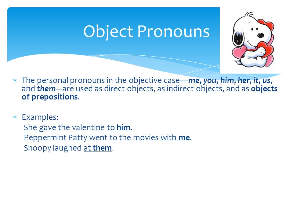  The personal pronouns in the objective case—me, you, him, her, it, us, and them---are used as direct objects, as indirect objects, and as objects of prepositions.