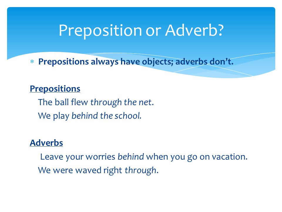  Prepositions always have objects; adverbs don’t.