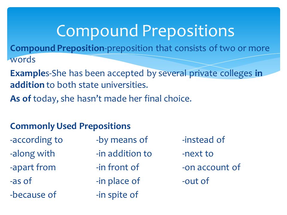 Compound Preposition-preposition that consists of two or more words Examples-She has been accepted by several private colleges in addition to both state universities.