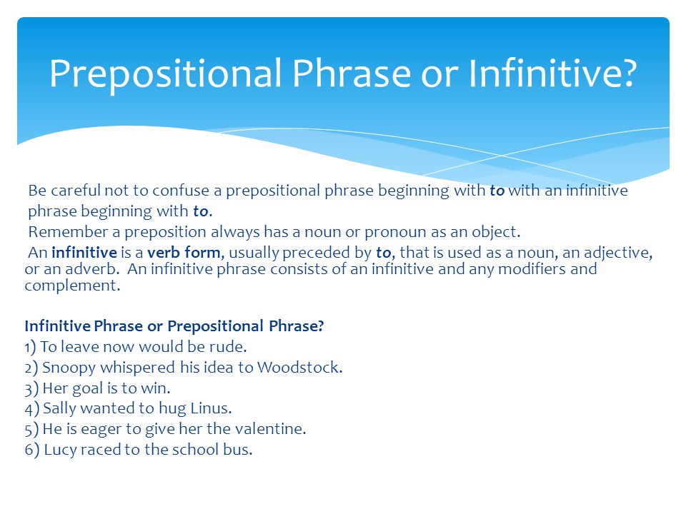 Be careful not to confuse a prepositional phrase beginning with to with an infinitive phrase beginning with to.