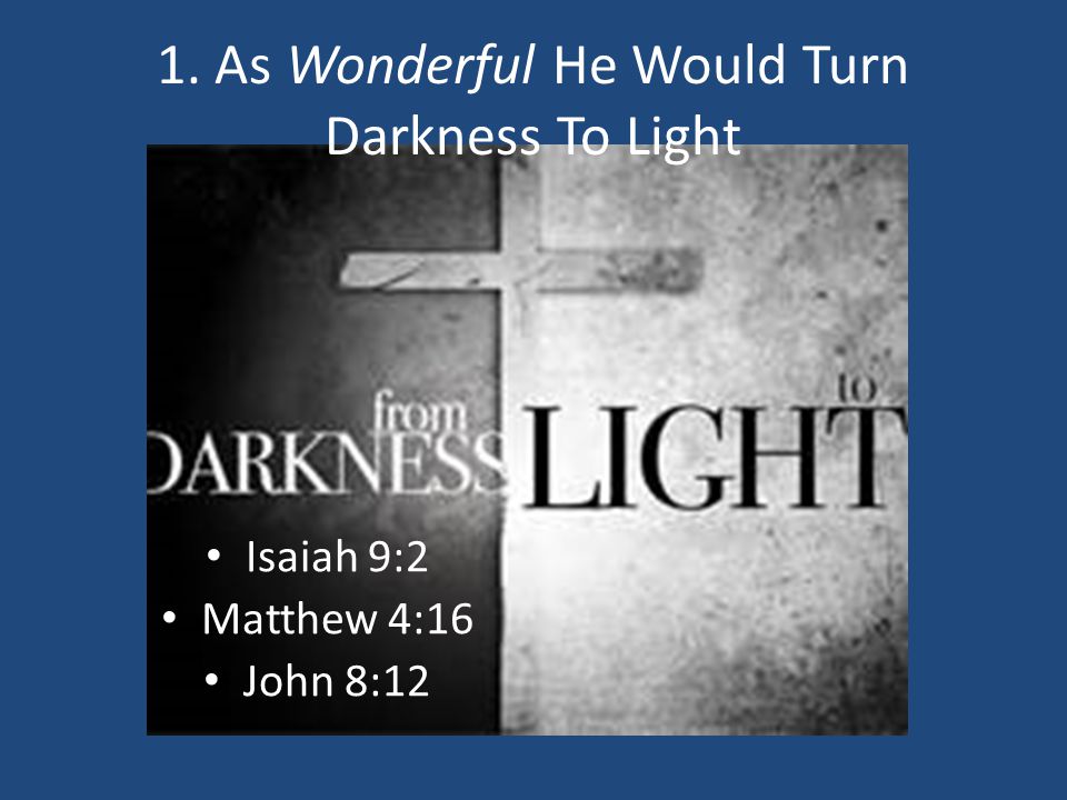 1. As Wonderful He Would Turn Darkness To Light Isaiah 9:2 Matthew 4:16 John 8:12
