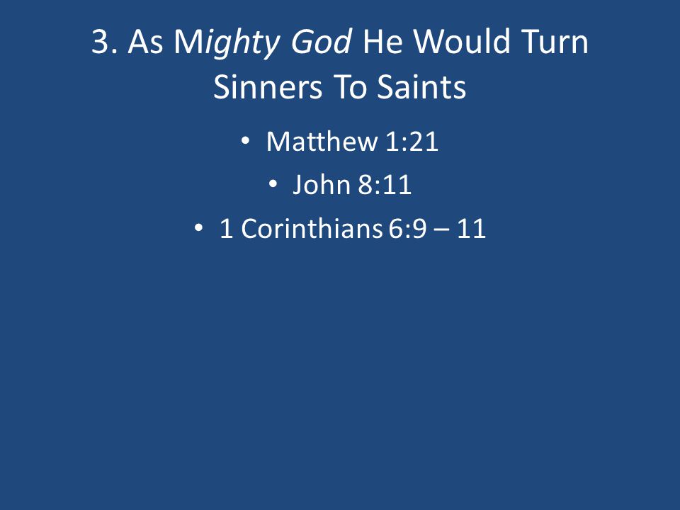 3. As Mighty God He Would Turn Sinners To Saints Matthew 1:21 John 8:11 1 Corinthians 6:9 – 11