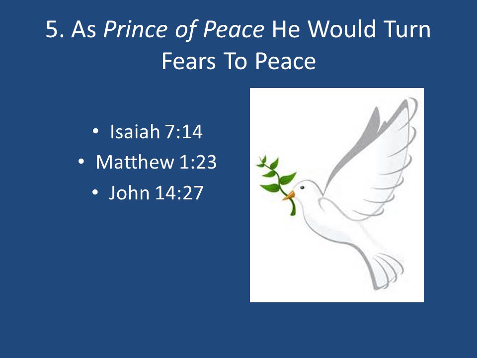 5. As Prince of Peace He Would Turn Fears To Peace Isaiah 7:14 Matthew 1:23 John 14:27