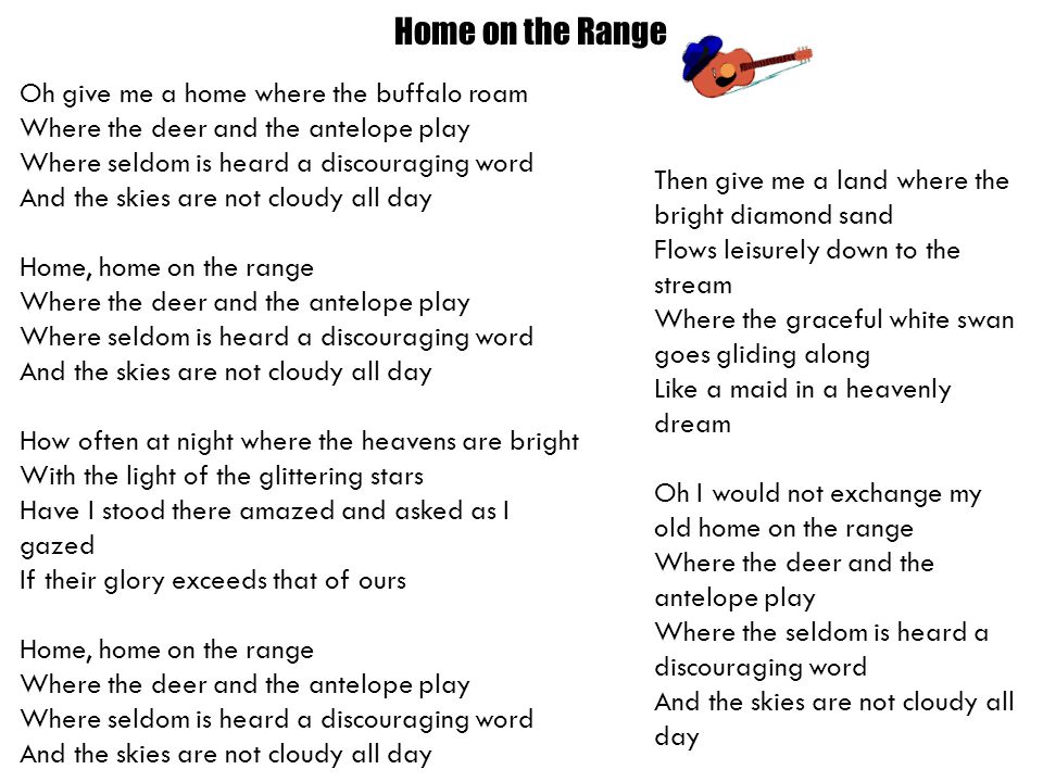 Home on the Range Oh give me a home where the buffalo roam Where the deer  and the antelope play Where seldom is heard a discouraging word And the  skies. - ppt