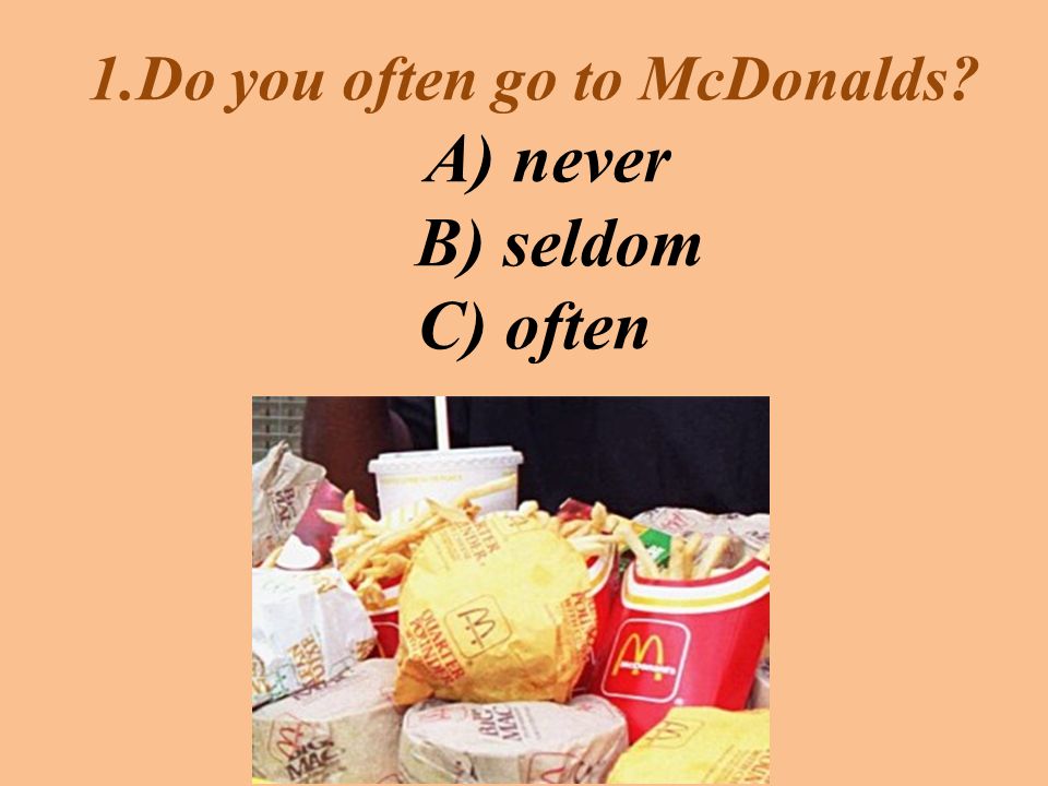 1.Do you often go to McDonalds A) never B) seldom C) often