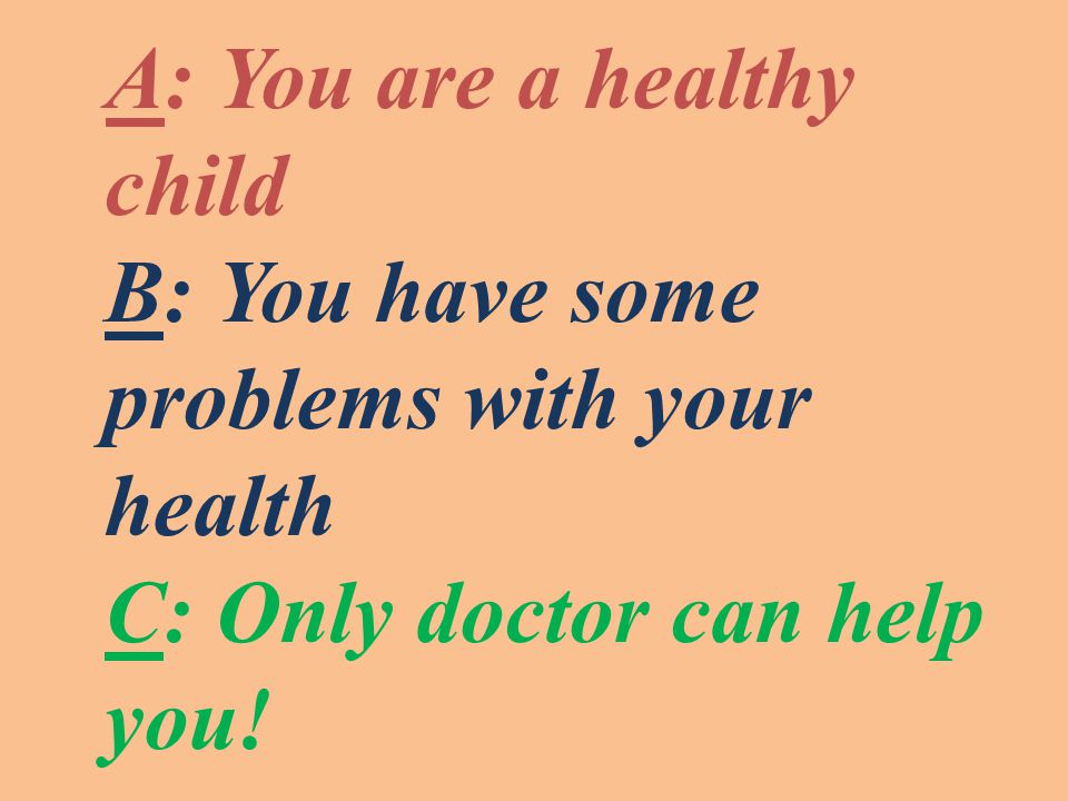 A: You are a healthy child B: You have some problems with your health C: Only doctor can help you!