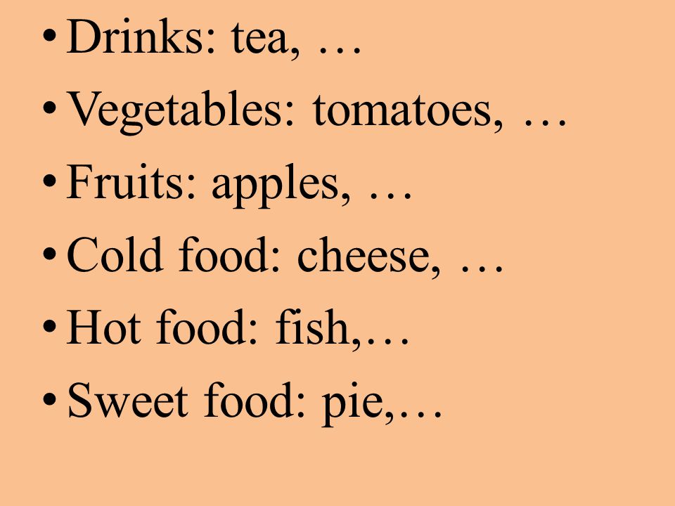 Drinks: tea, … Vegetables: tomatoes, … Fruits: apples, … Cold food: cheese, … Hot food: fish,… Sweet food: pie,…