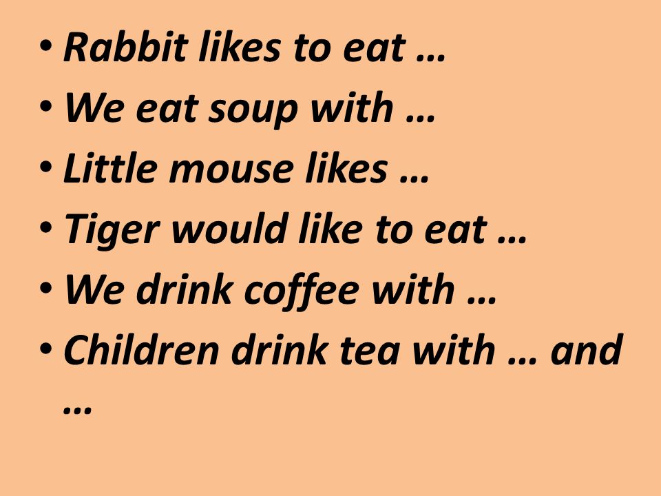 Rabbit likes to eat … We eat soup with … Little mouse likes … Tiger would like to eat … We drink coffee with … Children drink tea with … and …