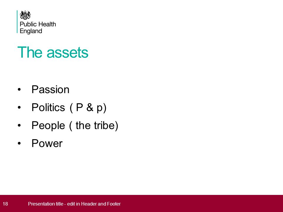 The assets Passion Politics ( P & p) People ( the tribe) Power 18Presentation title - edit in Header and Footer