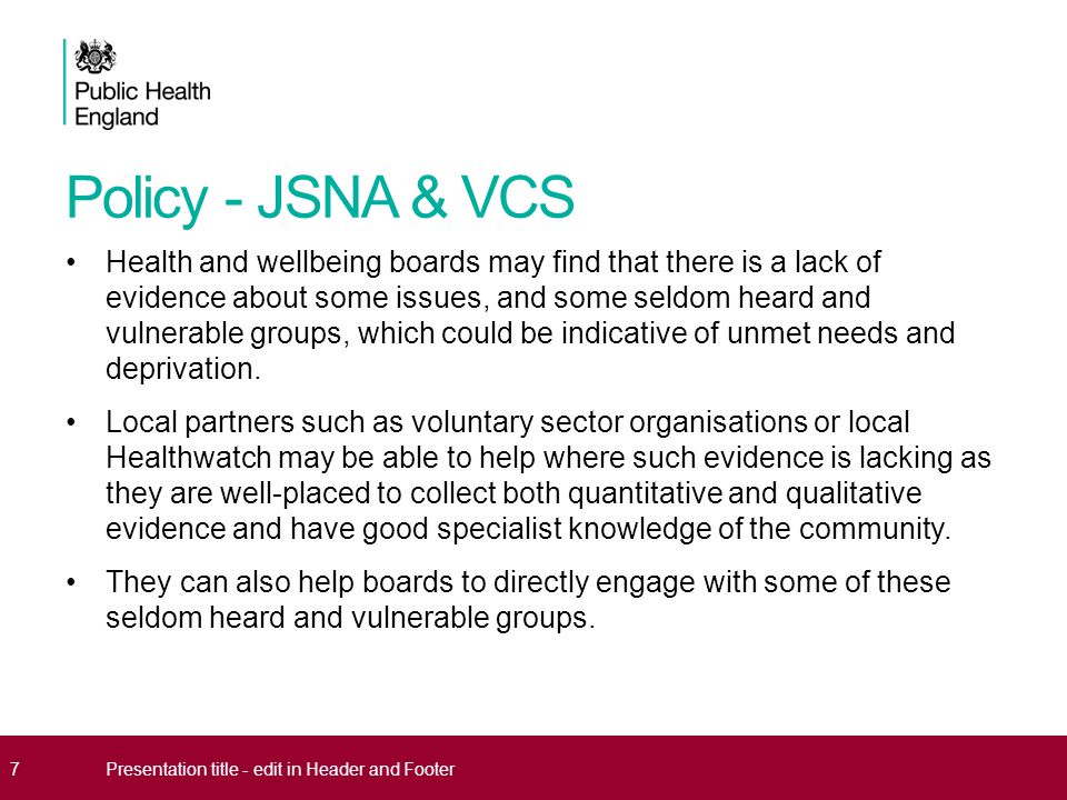 Policy - JSNA & VCS Health and wellbeing boards may find that there is a lack of evidence about some issues, and some seldom heard and vulnerable groups, which could be indicative of unmet needs and deprivation.