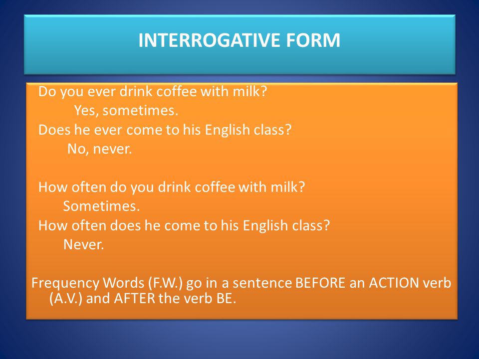 INTERROGATIVE FORM Do you ever drink coffee with milk.