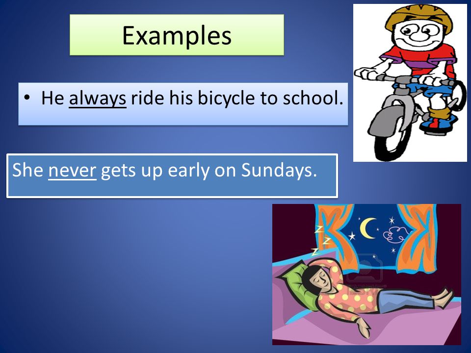 Examples He always ride his bicycle to school. She never gets up early on Sundays.