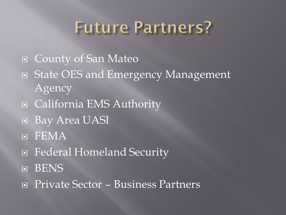  County of San Mateo  State OES and Emergency Management Agency  California EMS Authority  Bay Area UASI  FEMA  Federal Homeland Security  BENS  Private Sector – Business Partners