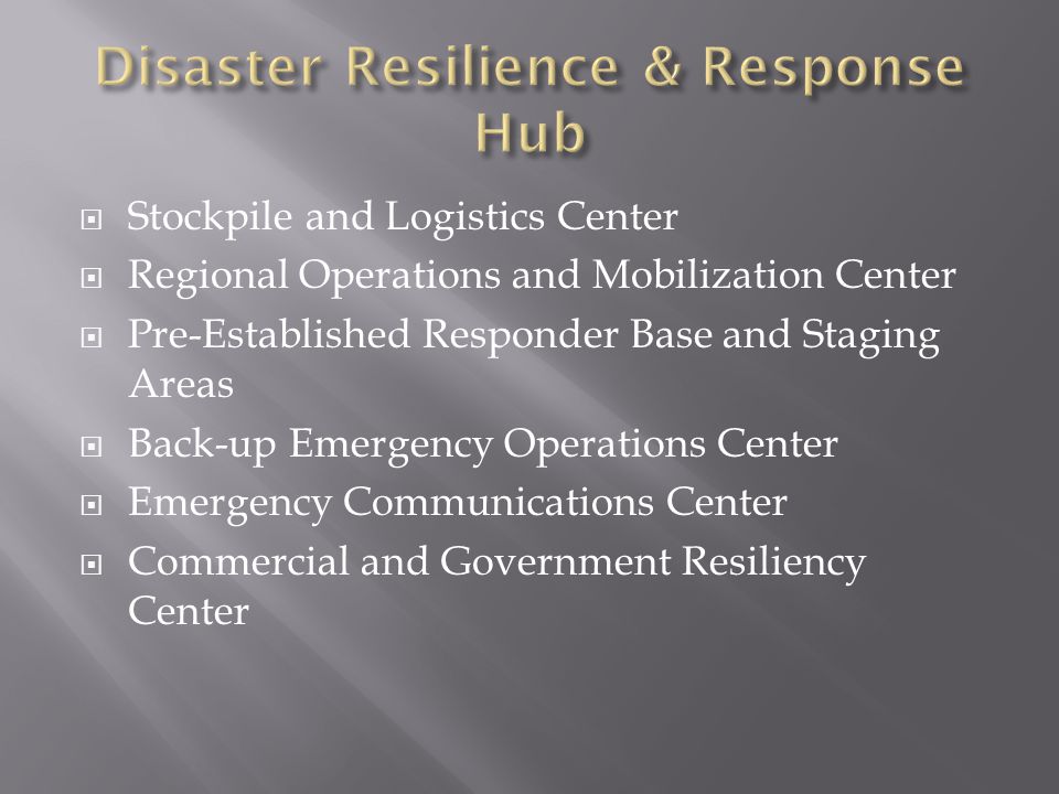  Stockpile and Logistics Center  Regional Operations and Mobilization Center  Pre-Established Responder Base and Staging Areas  Back-up Emergency Operations Center  Emergency Communications Center  Commercial and Government Resiliency Center