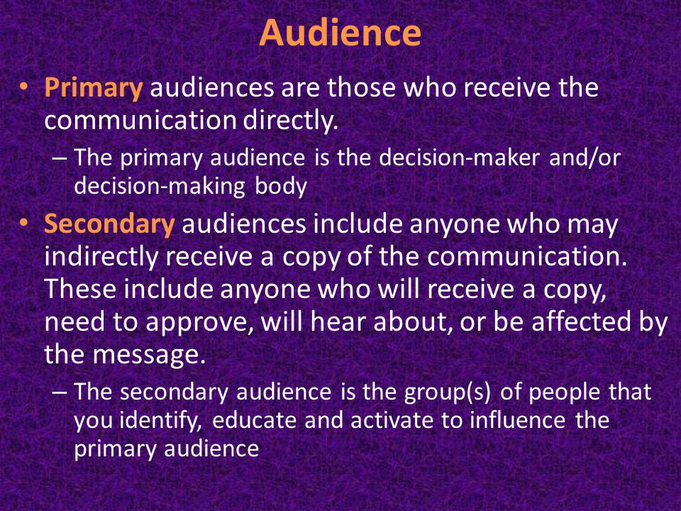 Audience Primary audiences are those who receive the communication directly.